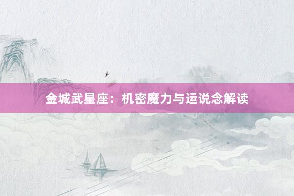 金城武星座：机密魔力与运说念解读