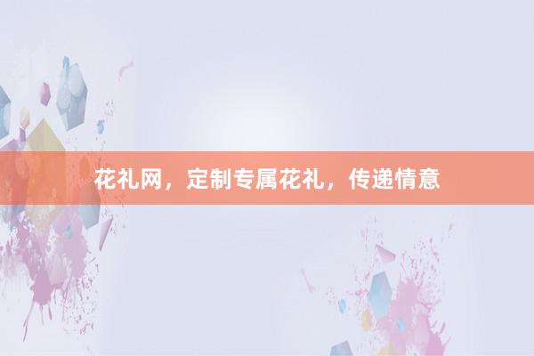 花礼网，定制专属花礼，传递情意