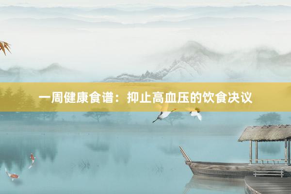 一周健康食谱：抑止高血压的饮食决议
